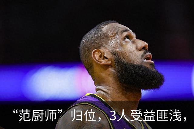 “范厨师”归位，3人受益匪浅，火箭新赛季大有可为