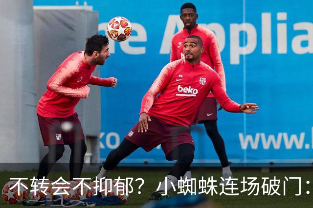 不转会不抑郁？小蜘蛛连场破门：向球迷道歉 我错了！