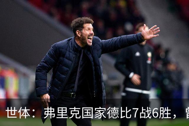 世体：弗里克国家德比7战6胜，曾率拜仁战胜穆帅