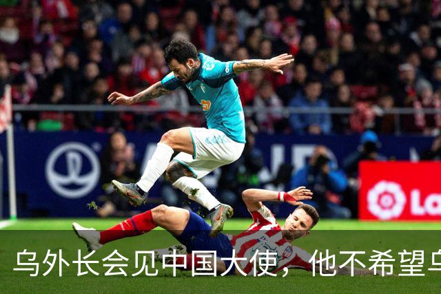乌外长会见中国大使，他不希望乌克兰的结局，被中美俄三方安排