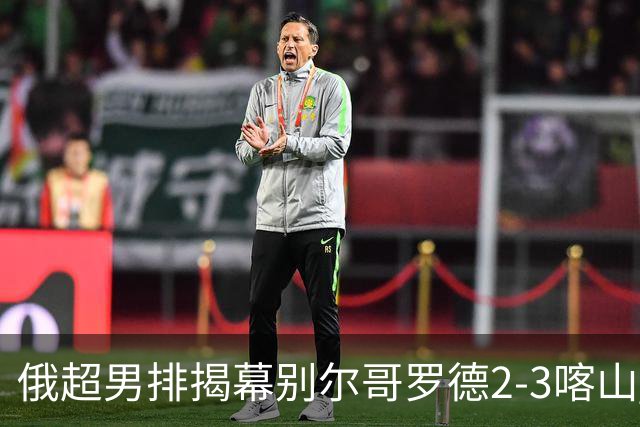 俄超男排揭幕别尔哥罗德2-3喀山 张景胤四局14分