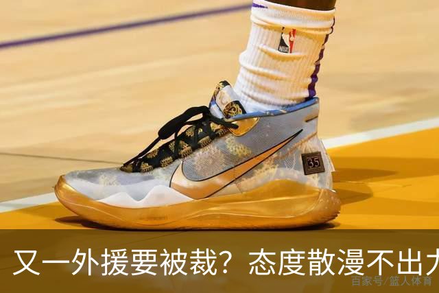 又一外援要被裁？态度散漫不出力，在老东家打了三年还这样