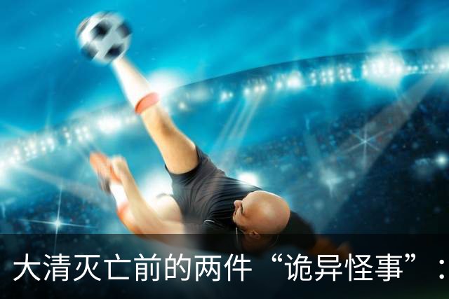 大清灭亡前的两件“诡异怪事”：戏子在空台上唱戏，官员不知国家已战败