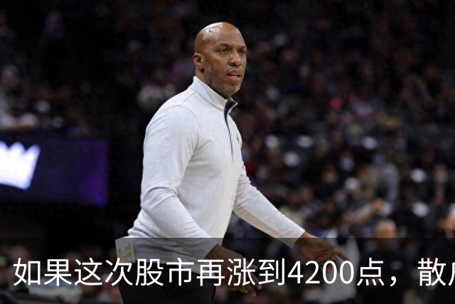 如果这次股市再涨到4200点，散户绝对跑90%，因为再不会站岗了！