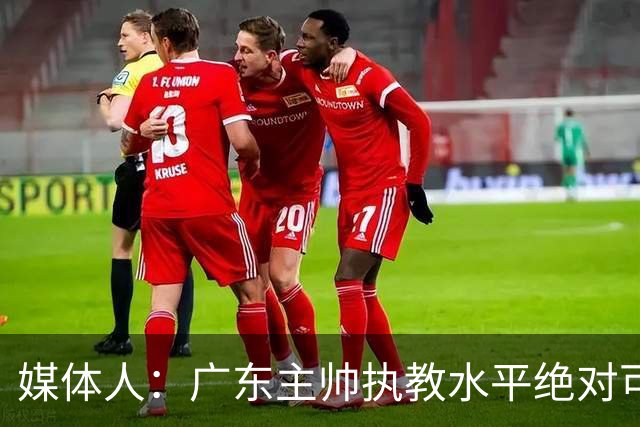 媒体人：广东主帅执教水平绝对可以，能看到很多变通