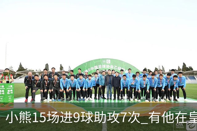 小熊15场进9球助攻7次 有他在皇马买姆巴佩不急了