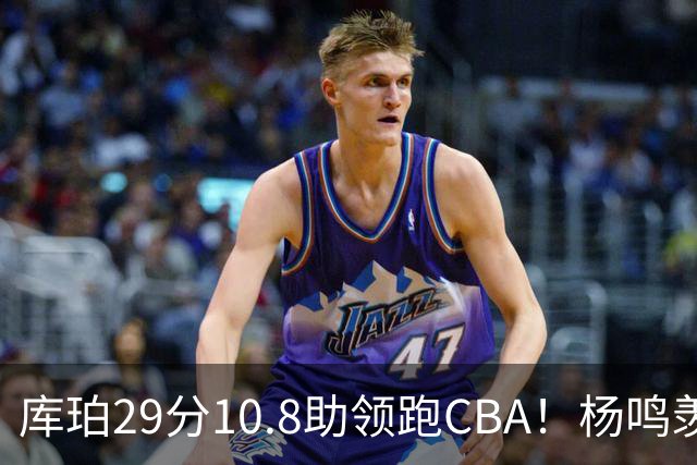 库珀29分10.8助领跑CBA！杨鸣羡慕了：去年有他在我也不用干解说