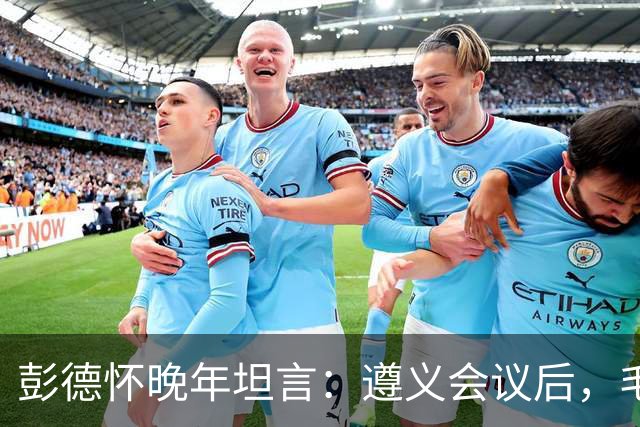 彭德怀晚年坦言：遵义会议后，毛主席靠这三件事让人心服口服