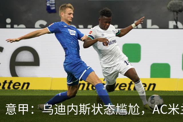 意甲：乌迪内斯状态尴尬，AC米兰体能受限