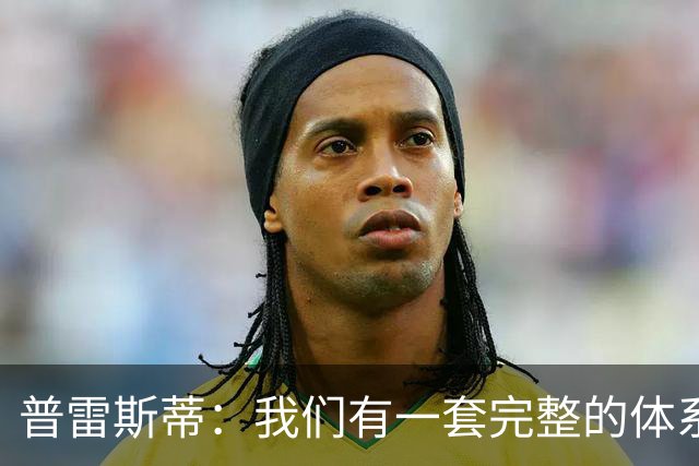 普雷斯蒂：我们有一套完整的体系 逆境时能帮我们稳住阵脚