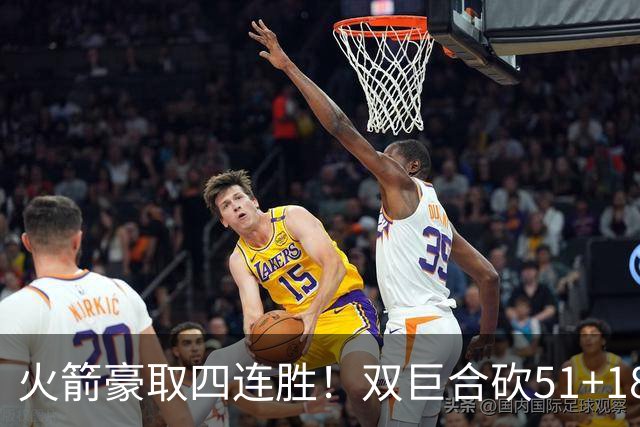 火箭豪取四连胜！双巨合砍51+18统治攻防：杜兰特与申京撞胸庆祝