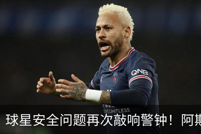 球星安全问题再次敲响警钟！阿斯：近两周已有多名球员住所遭劫