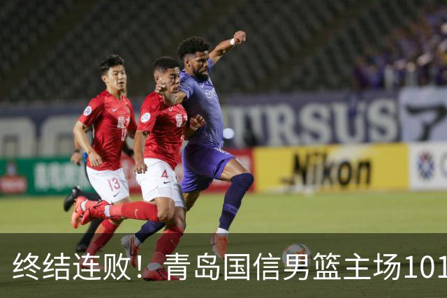终结连败！青岛国信男篮主场101:80力克南京同曦，斩获赛季首胜