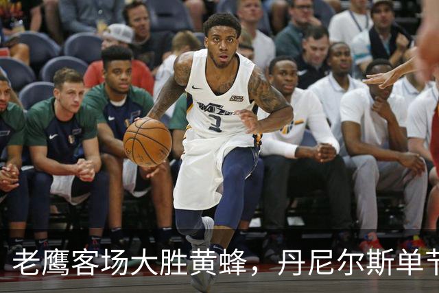老鹰客场大胜黄蜂，丹尼尔斯单节4次抢断