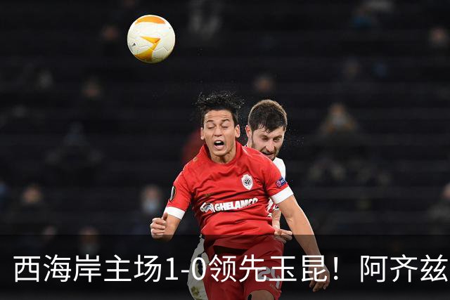 西海岸主场1-0领先玉昆！阿齐兹包抄破门，董宇倒三角送助攻