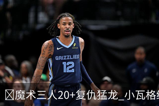 🏀魔术三人20+复仇猛龙 小瓦格纳26+5+11 巴恩斯空砍41+5+5