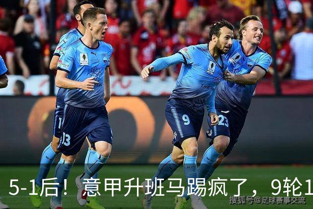 5-1后！意甲升班马踢疯了，9轮17分进前六+反超2豪门，差米兰1分