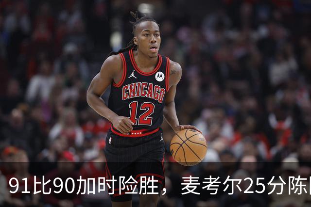 91比90加时险胜，麦考尔25分陈国豪战旧主14+7