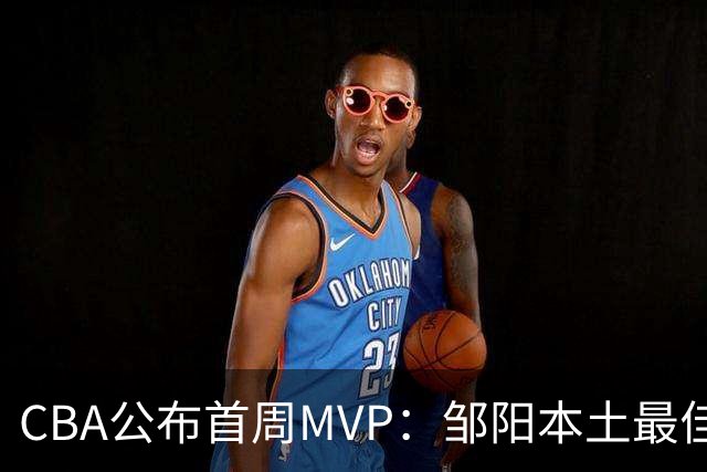CBA公布首周MVP：邹阳本土最佳 库珀场均29+10