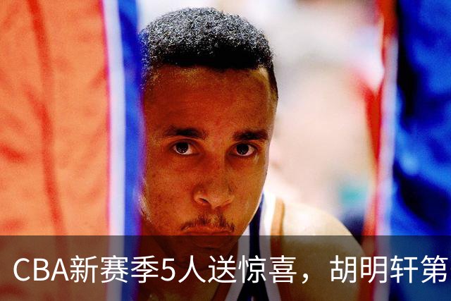 CBA新赛季5人送惊喜，胡明轩第一，前国手领跑得分榜
